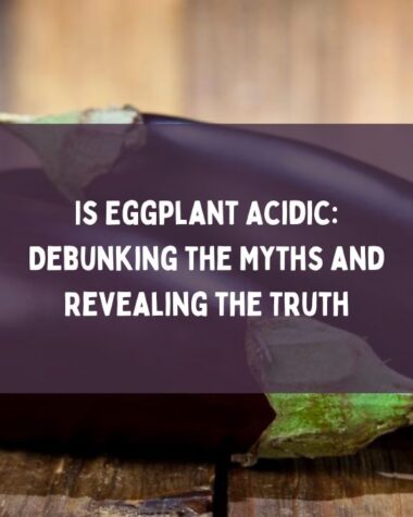 Is Eggplant Acidic Debunking the Myths and Revealing the Truth